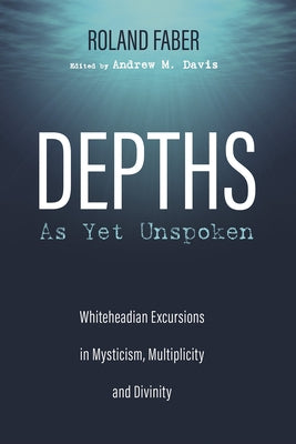 Depths as Yet Unspoken: Whiteheadian Excursions in Mysticism, Multiplicity, and Divinity Paperback Pickwick Publications