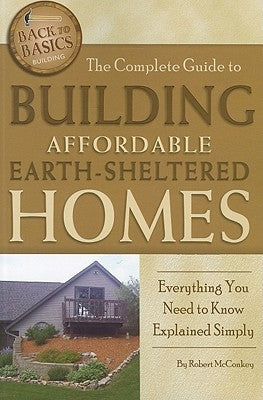 The Complete Guide to Building Affordable Earth-Sheltered Homes: Everything You Need to Know Explained Simply Paperback Atlantic Publishing Group (FL)