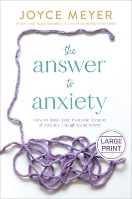 The Answer to Anxiety: How to Break Free from the Tyranny of Anxious Thoughts and Worry by Meyer, Joyce