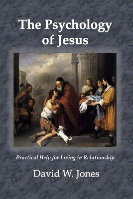 The Psychology of Jesus: Practical Help for Living in Relationship by Jones, David W.