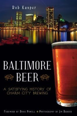 Baltimore Beer: A Satisfying History of Charm City Brewing Paperback History Press