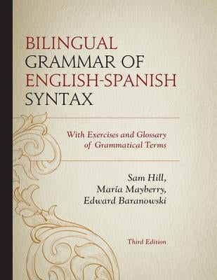 Bilingual Grammar of English-Spanish Syntax: With Exercises and a Glossary of Grammatical Terms by Hill, Sam