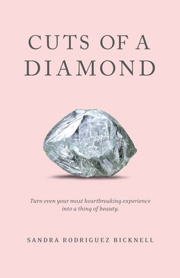 Cuts of a Diamond: Turn Even Your Most Heartbreaking Experiences to a Thing of Beauty by Bicknell, Sandra Rodriguez