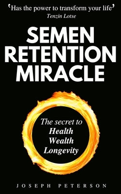 Semen Retention Miracle: Secrets of Sexual Energy Transmutation for Wealth, Health, Sex and Longevity (Cultivating Male Sexual Energy) by Peterson, Joseph
