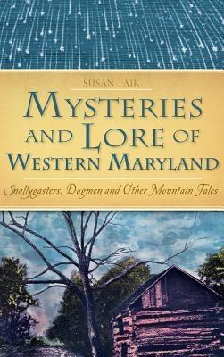 Mysteries and Lore of Western Maryland: Snallygasters, Dogmen and Other Mountain Tales by Fair, Susan