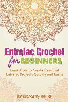 Entrelac Crochet for Beginners: Learn How to Create Beautiful Entrelac Projects Quickly and Easily by Wilks, Dorothy