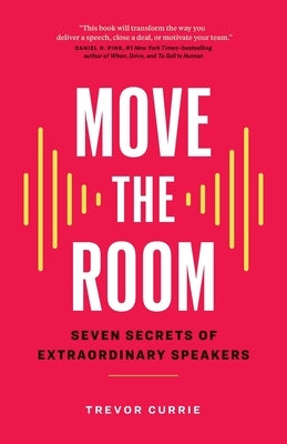 Move the Room: Seven Secrets of Extraordinary Speakers by Currie, Trevor