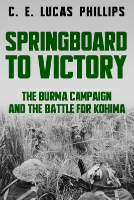 Springboard to Victory: The Burma Campaign and the Battle for Kohima Paperback Sapere Books