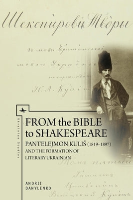 From the Bible to Shakespeare: Pantelejmon Kulis (1819-1897) and the Formation of Literary Ukrainian Paperback Academic Studies Press