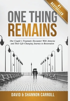 One Thing Remains: One Couple's Traumatic Encounter with Amnesia and Their Life-Changing Journey to Restoration by Carroll, David