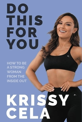 Do This for You: How to Be a Strong Woman from the Inside Out by Cela, Krissy