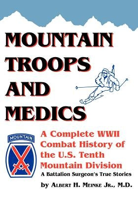 Mountain Troops and Medics: A Complete World War II Combat History of the U.S. Tenth Mountain Division - A Battle Surgeon's True Stories by Meinke, Albert