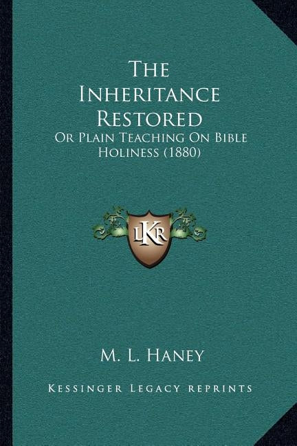 The Inheritance Restored: Or Plain Teaching On Bible Holiness (1880) Bible Kessinger Publishing