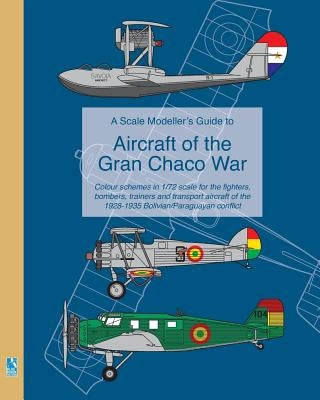 A Scale Modeller's Guide to Aircraft of the Gran Chaco War: Colour schemes for fighters, bombers, trainers & transport aircraft by Humberstone, Richard