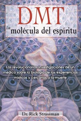 Dmt: La Molécula del Espíritu: Las Revolucionarias Investigaciones de Un Médico Sobre La Biología de Las Experiencias Místicas Y Cercanas a la Muerte by Strassman, Rick