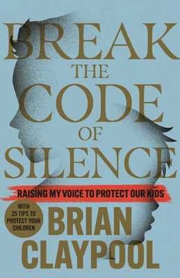 Break the Code of Silence: Raising My Voice to Protect Our Kids by Claypool, Brian