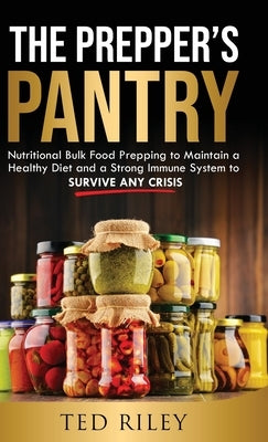 The Prepper's Pantry: Nutritional Bulk Food Prepping to Maintain a Healthy Diet and a Strong Immune System to Survive Any Crisis by Riley, Ted