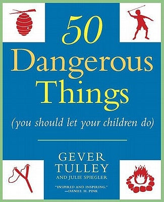 50 Dangerous Things (You Should Let Your Children Do) by Tulley, Gever
