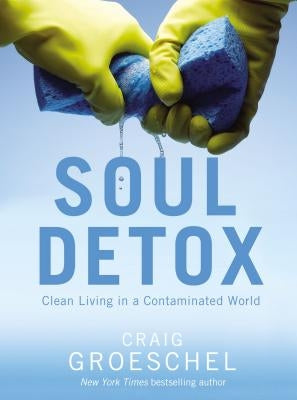 Soul Detox: Clean Living in a Contaminated World by Groeschel, Craig