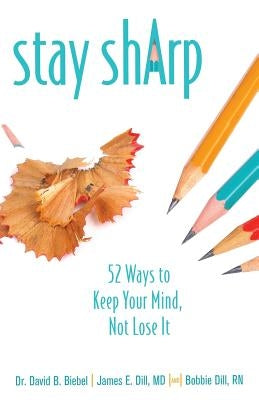 Stay Sharp: 52 Ways to Keep Your Mind, Not Lose It by Biebel, David B.