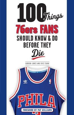 100 Things 76ers Fans Should Know & Do Before They Die by Jones, Gordon