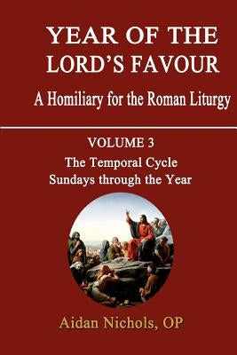 Year of the Lord's Favour. a Homiliary for the Roman Liturgy. Volume 3: The Temporal Cycle: Sundays Through the Year by Nichols, Aidan