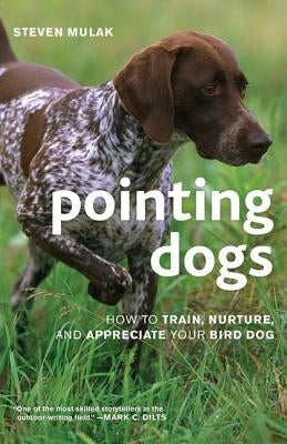 Pointing Dogs: How to Train, Nurture, and Appreciate Your Bird Dog by Mulak, Steven