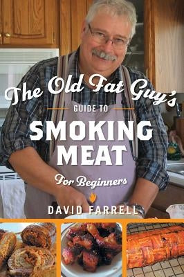 The Old Fat Guy's Guide to Smoking Meat for Beginners by Farrell, David