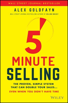 5-Minute Selling: The Proven, Simple System That Can Double Your Sales ... Even When You Don't Have Time by Goldfayn, Alex