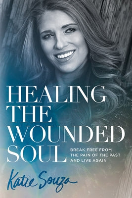 Healing the Wounded Soul: Break Free from the Pain of the Past and Live Again Charisma House