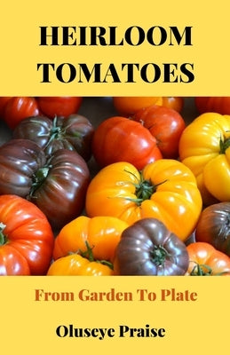 Heirloom Tomatoes: From Garden To Plate Paperback Independently Published