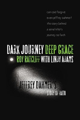 Dark Journey, Deep Grace: Jeffrey Dahmer's Story of Faith by Ratcliff, Roy