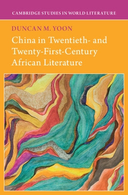 China in Twentieth- and Twenty-First-Century African Literature by Yoon, Duncan M.