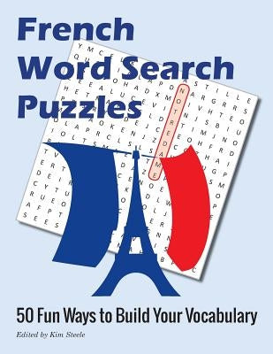 French Word Search Puzzles: 50 Fun Ways to Build Your Vocabulary by Steele, Kim