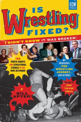 Is Wrestling Fixed? I Didn't Know It Was Broken!: From Photo Shoots and Sensational Stories to the Wwe Network -- My Incredible Pro Wrestling Journey! by Apter, Bill