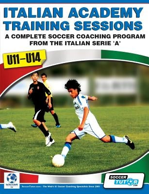 Italian Academy Training Sessions for U11-U14 - A Complete Soccer Coaching Program by Mazzantini, Mirko