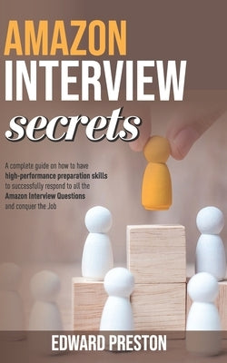 Amazon Interview Secrets: A Complete Guide On How To Have High-Performance Preparation Skills To Successfully Respond To All The Amazon Intervie Paperback Independently Published