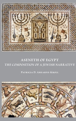 Aseneth of Egypt: The Composition of a Jewish Narrative by Ahearne-Kroll, Patricia D.
