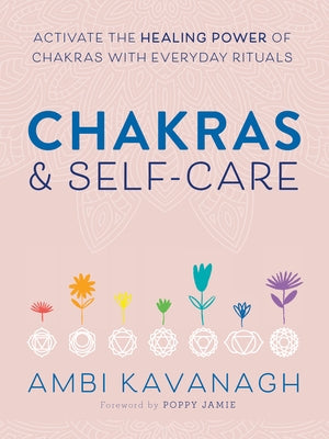 Chakras & Self-Care: Activate the Healing Power of Chakras with Everyday Rituals by Kavanagh, Ambi