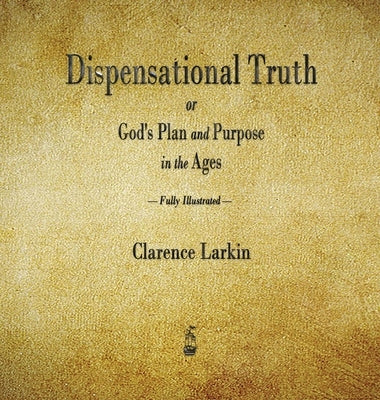 Dispensational Truth or God's Plan and Purpose in the Ages by Larkin, Clarence