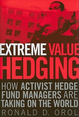 Extreme Value Hedging: How Activist Hedge Fund Managers Are Taking on the World by Orol, Ronald D.