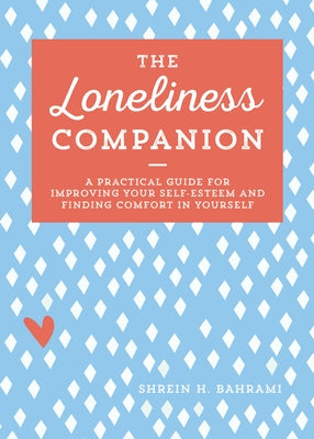 The Loneliness Companion: A Practical Guide for Improving Your Self-Esteem and Finding Comfort in Yourself by Bahrami, Shrein H.