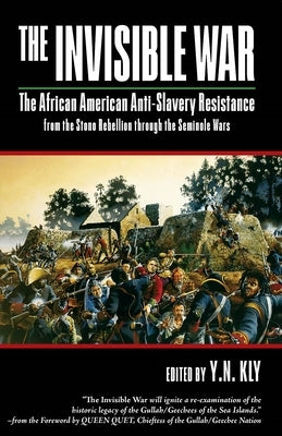 The Invisible War: African American Anti-Slavery Resistance from the Stono Rebellion Through the Seminole Wars by Kly, Y. N.