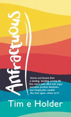 Anfractuous: Stories and Lessons from a Winding, Bending, Curving Life. One Man's Path, Filled with Angry Pancakes, Perilous Blowho by Holder, Tim E.