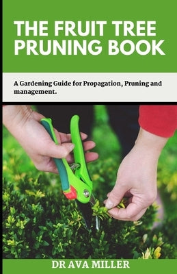 The Fruit Tree Pruning Book: A Gardening Guide for Propagation, Pruning and Management. Paperback Independently Published