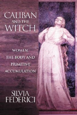 Caliban and the Witch: Women, the Body and Primitive Accumulation Paperback Autonomedia
