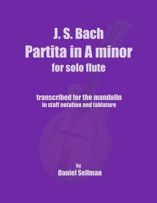 J.S. Bach Partita in A minor for Solo Flute: transcribed for the mandolin in staff notation and tablature by Sellman, Daniel