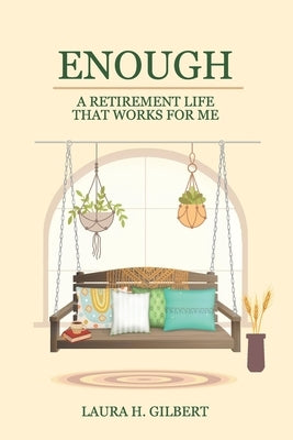 Enough: A Retirement Life That Works for Me by Gilbert, Laura H.