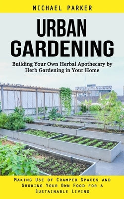 Urban Gardening: Building Your Own Herbal Apothecary by Herb Gardening in Your Home (Making Use of Cramped Spaces and Growing Your Own Paperback John Kembrey