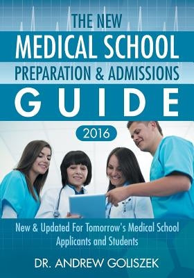 The New Medical School Preparation & Admissions Guide, 2016: New & Updated For Tomorrow's Medical School Applicants and Students by Goliszek, Andrew